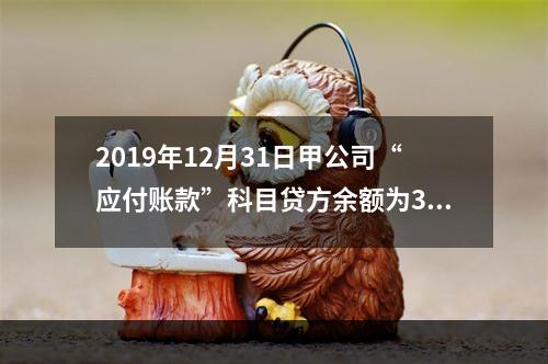 2019年12月31日甲公司“应付账款”科目贷方余额为300