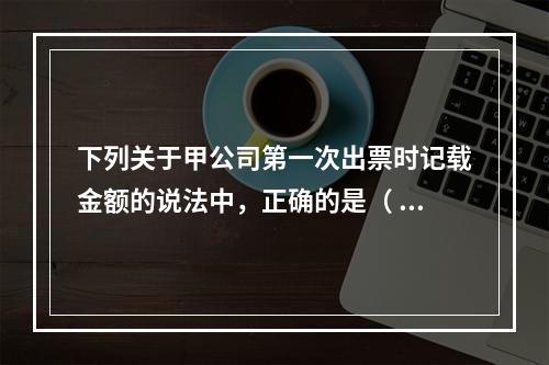 下列关于甲公司第一次出票时记载金额的说法中，正确的是（ ）。