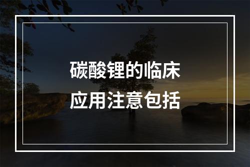 碳酸锂的临床应用注意包括