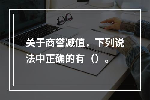 关于商誉减值，下列说法中正确的有（）。