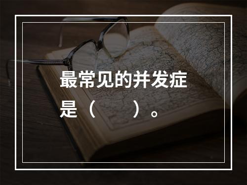 最常见的并发症是（　　）。