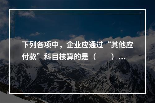 下列各项中，企业应通过“其他应付款”科目核算的是（　　）。