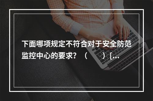 下面哪项规定不符合对于安全防范监控中心的要求？（　　）[2