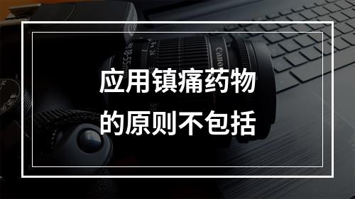 应用镇痛药物的原则不包括