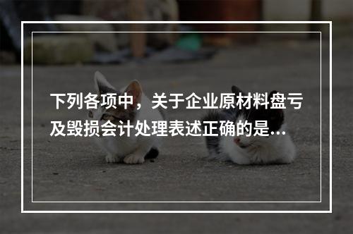 下列各项中，关于企业原材料盘亏及毁损会计处理表述正确的是（　