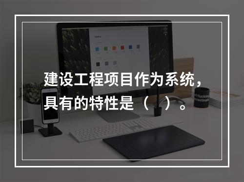 建设工程项目作为系统，具有的特性是（　）。