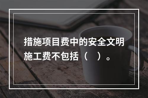 措施项目费中的安全文明施工费不包括（　）。