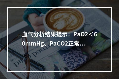 血气分析结果提示：PaO2＜60mmHg、PaCO2正常，