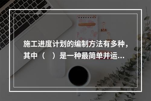 施工进度计划的编制方法有多种，其中（　）是一种最简单并运用最