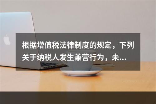 根据增值税法律制度的规定，下列关于纳税人发生兼营行为，未分别