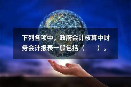 下列各项中，政府会计核算中财务会计报表一般包括（　　）。