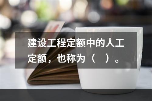 建设工程定额中的人工定额，也称为（　）。