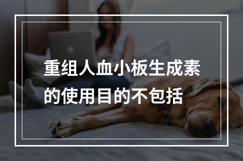 重组人血小板生成素的使用目的不包括