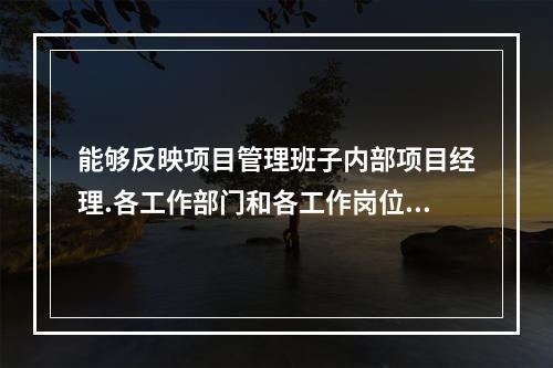 能够反映项目管理班子内部项目经理.各工作部门和各工作岗位在各