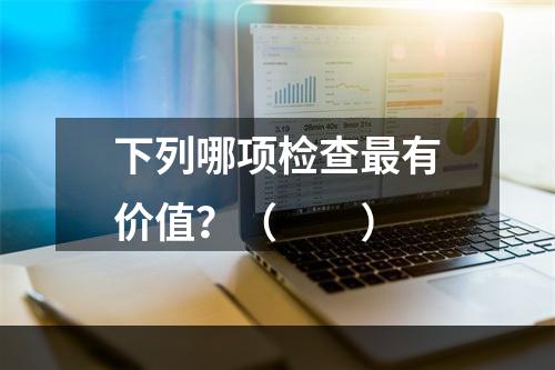 下列哪项检查最有价值？（　　）