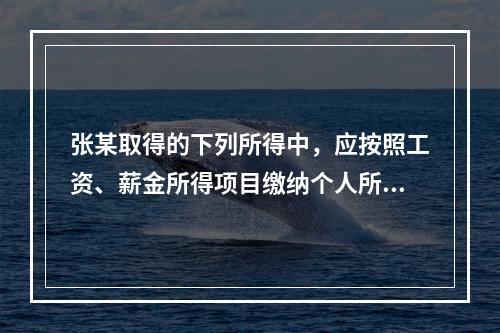 张某取得的下列所得中，应按照工资、薪金所得项目缴纳个人所得税