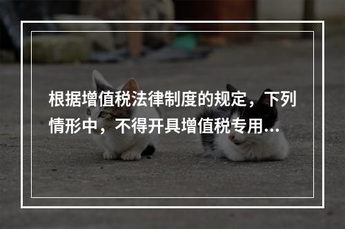 根据增值税法律制度的规定，下列情形中，不得开具增值税专用发票