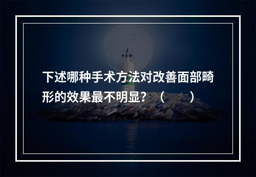 下述哪种手术方法对改善面部畸形的效果最不明显？（　　）