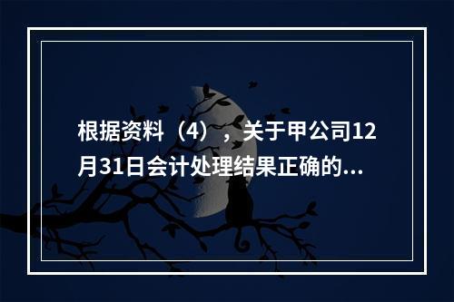 根据资料（4），关于甲公司12月31日会计处理结果正确的是（