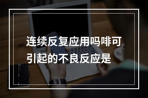 连续反复应用吗啡可引起的不良反应是