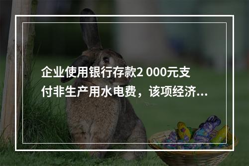 企业使用银行存款2 000元支付非生产用水电费，该项经济业务