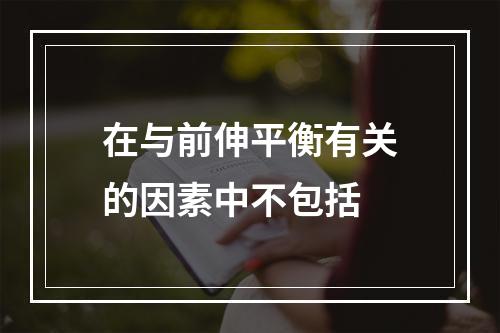 在与前伸平衡有关的因素中不包括