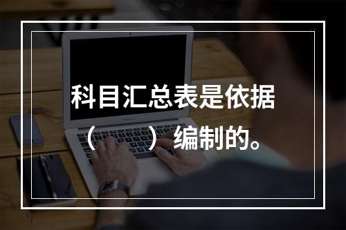 科目汇总表是依据（　　）编制的。