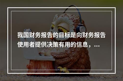 我国财务报告的目标是向财务报告使用者提供决策有用的信息，并反