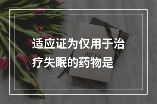 适应证为仅用于治疗失眠的药物是