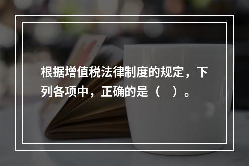 根据增值税法律制度的规定，下列各项中，正确的是（　）。