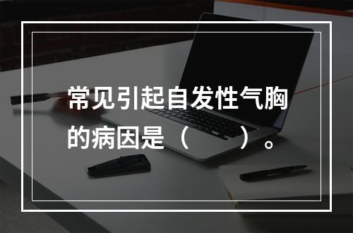 常见引起自发性气胸的病因是（　　）。