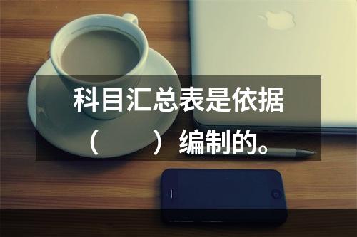 科目汇总表是依据（　　）编制的。