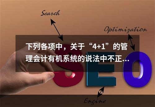 下列各项中，关于“4+1”的管理会计有机系统的说法中不正确的