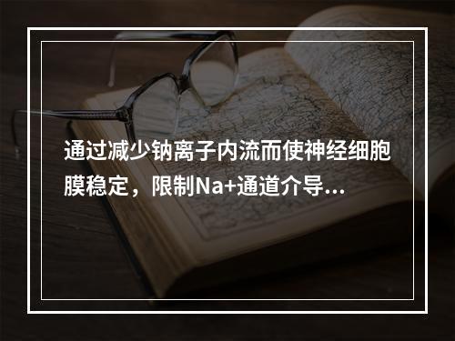 通过减少钠离子内流而使神经细胞膜稳定，限制Na+通道介导的发