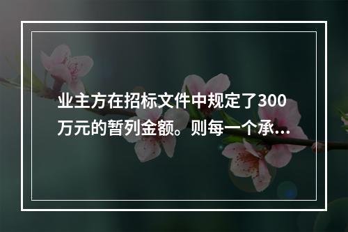 业主方在招标文件中规定了300万元的暂列金额。则每一个承包商