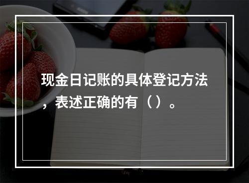 现金日记账的具体登记方法，表述正确的有（ ）。