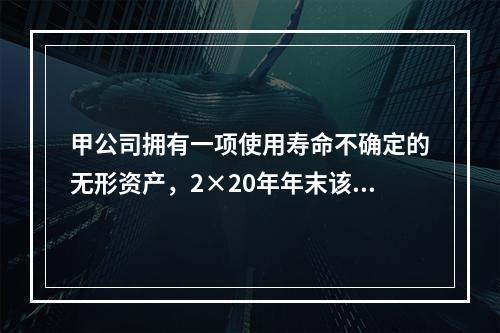 甲公司拥有一项使用寿命不确定的无形资产，2×20年年末该无形