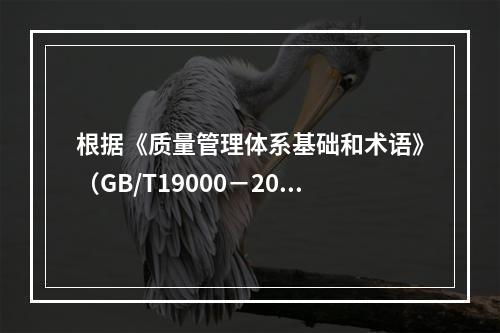 根据《质量管理体系基础和术语》（GB/T19000－2016