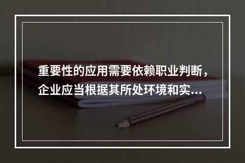 重要性的应用需要依赖职业判断，企业应当根据其所处环境和实际情