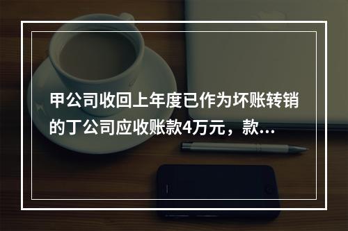 甲公司收回上年度已作为坏账转销的丁公司应收账款4万元，款项存