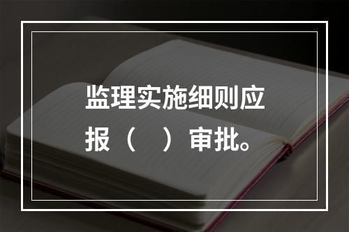 监理实施细则应报（　）审批。