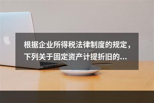 根据企业所得税法律制度的规定，下列关于固定资产计提折旧的有关