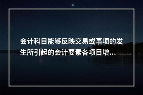 会计科目能够反映交易或事项的发生所引起的会计要素各项目增减变