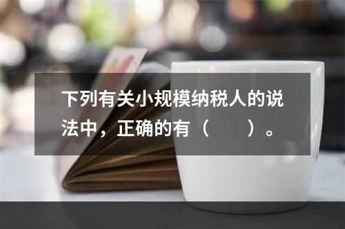 下列有关小规模纳税人的说法中，正确的有（　　）。