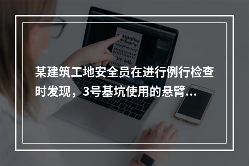 某建筑工地安全员在进行例行检查时发现，3号基坑使用的悬臂式支