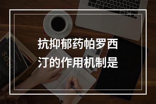 抗抑郁药帕罗西汀的作用机制是