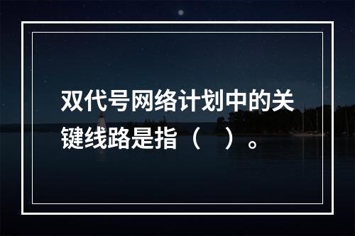 双代号网络计划中的关键线路是指（　）。