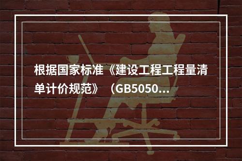 根据国家标准《建设工程工程量清单计价规范》（GB50500－