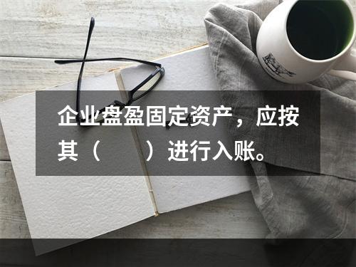 企业盘盈固定资产，应按其（　　）进行入账。