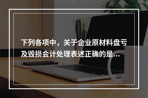 下列各项中，关于企业原材料盘亏及毁损会计处理表述正确的是（　